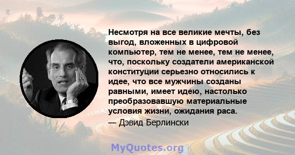 Несмотря на все великие мечты, без выгод, вложенных в цифровой компьютер, тем не менее, тем не менее, что, поскольку создатели американской конституции серьезно относились к идее, что все мужчины созданы равными, имеет