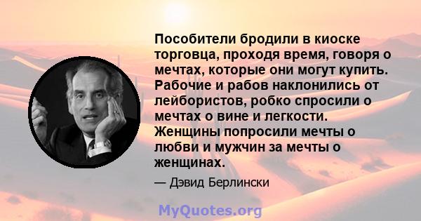 Пособители бродили в киоске торговца, проходя время, говоря о мечтах, которые они могут купить. Рабочие и рабов наклонились от лейбористов, робко спросили о мечтах о вине и легкости. Женщины попросили мечты о любви и