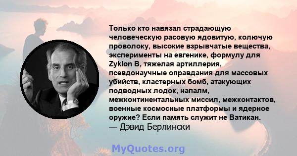 Только кто навязал страдающую человеческую расовую ядовитую, колючую проволоку, высокие взрывчатые вещества, эксперименты на евгенике, формулу для Zyklon B, тяжелая артиллерия, псевдонаучные оправдания для массовых