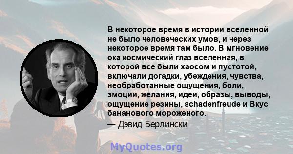 В некоторое время в истории вселенной не было человеческих умов, и через некоторое время там было. В мгновение ока космический глаз вселенная, в которой все были хаосом и пустотой, включали догадки, убеждения, чувства,