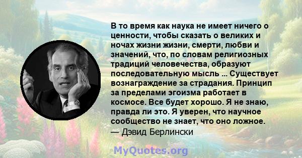 В то время как наука не имеет ничего о ценности, чтобы сказать о великих и ночах жизни жизни, смерти, любви и значений, что, по словам религиозных традиций человечества, образуют последовательную мысль ... Существует