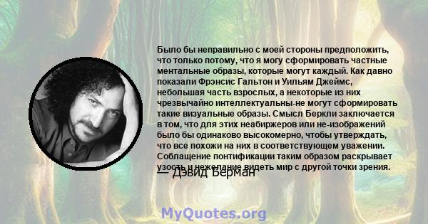 Было бы неправильно с моей стороны предположить, что только потому, что я могу сформировать частные ментальные образы, которые могут каждый. Как давно показали Фрэнсис Гальтон и Уильям Джеймс, небольшая часть взрослых,