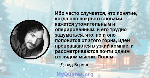 Ибо часто случается, что понятие, когда оно покрыто словами, кажется утомительным и оперированным, и его трудно задуматься, что, но и оно полонится от этого горна, идеи превращаются в узкий компас, и рассматриваются