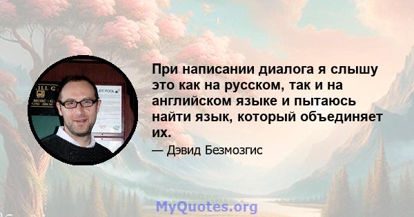 При написании диалога я слышу это как на русском, так и на английском языке и пытаюсь найти язык, который объединяет их.