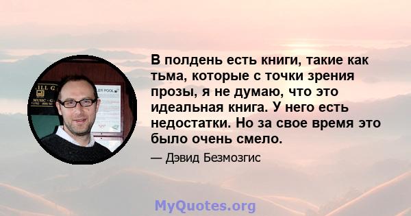 В полдень есть книги, такие как тьма, которые с точки зрения прозы, я не думаю, что это идеальная книга. У него есть недостатки. Но за свое время это было очень смело.