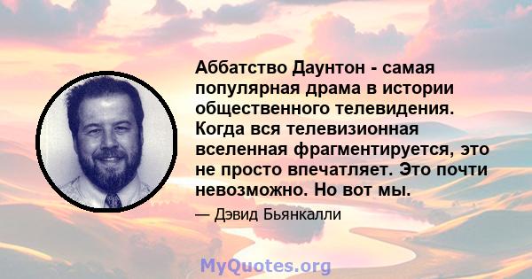 Аббатство Даунтон - самая популярная драма в истории общественного телевидения. Когда вся телевизионная вселенная фрагментируется, это не просто впечатляет. Это почти невозможно. Но вот мы.