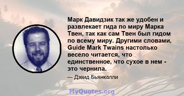 Марк Давидзик так же удобен и развлекает гида по миру Марка Твен, так как сам Твен был гидом по всему миру. Другими словами, Guide Mark Twains настолько весело читается, что единственное, что сухое в нем - это чернила.