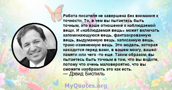 Работа писателя не завершена без внимания к точности. То, в чем вы пытаетесь быть точным, это ваше отношение к наблюдаемой вещи. И «наблюдаемая вещь» может включать запоминающуюся вещь, фантазированную вещь, выдуманную