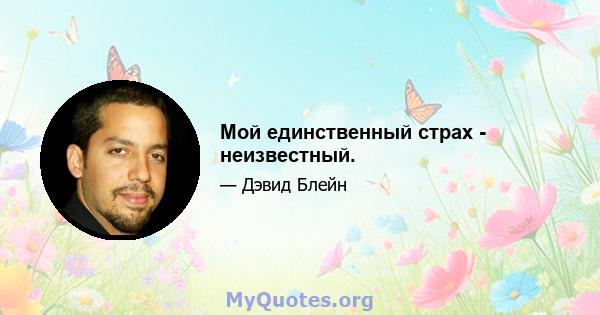 Мой единственный страх - неизвестный.