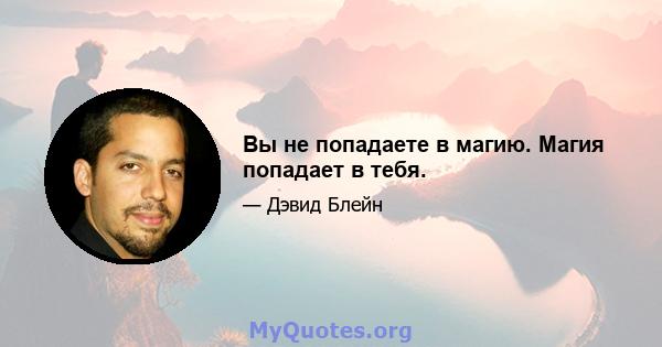 Вы не попадаете в магию. Магия попадает в тебя.