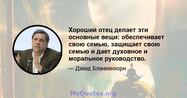 Хороший отец делает эти основные вещи: обеспечивает свою семью, защищает свою семью и дает духовное и моральное руководство.