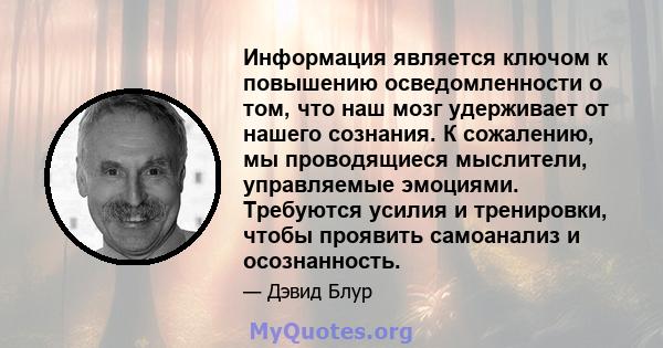 Информация является ключом к повышению осведомленности о том, что наш мозг удерживает от нашего сознания. К сожалению, мы проводящиеся мыслители, управляемые эмоциями. Требуются усилия и тренировки, чтобы проявить