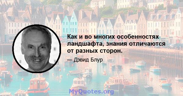 Как и во многих особенностях ландшафта, знания отличаются от разных сторон.