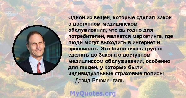 Одной из вещей, которые сделал Закон о доступном медицинском обслуживании, что выгодно для потребителей, является маркетинга, где люди могут выходить в интернет и сравнивать. Это было очень трудно сделать до Закона о