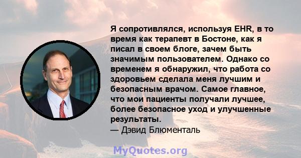 Я сопротивлялся, используя EHR, в то время как терапевт в Бостоне, как я писал в своем блоге, зачем быть значимым пользователем. Однако со временем я обнаружил, что работа со здоровьем сделала меня лучшим и безопасным