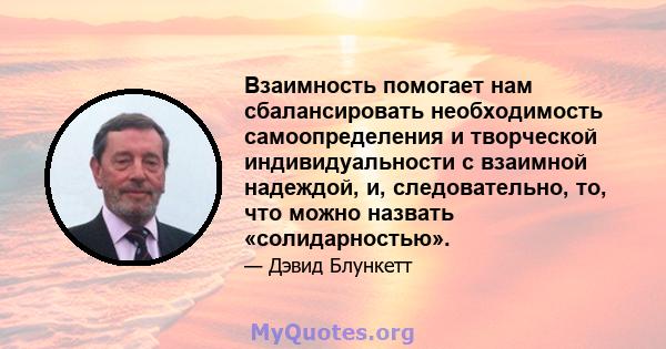 Взаимность помогает нам сбалансировать необходимость самоопределения и творческой индивидуальности с взаимной надеждой, и, следовательно, то, что можно назвать «солидарностью».