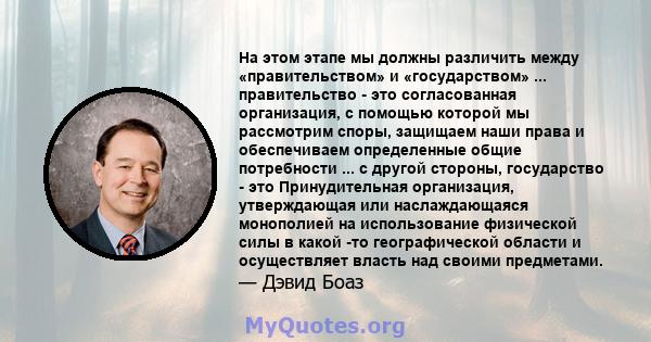 На этом этапе мы должны различить между «правительством» и «государством» ... правительство - это согласованная организация, с помощью которой мы рассмотрим споры, защищаем наши права и обеспечиваем определенные общие