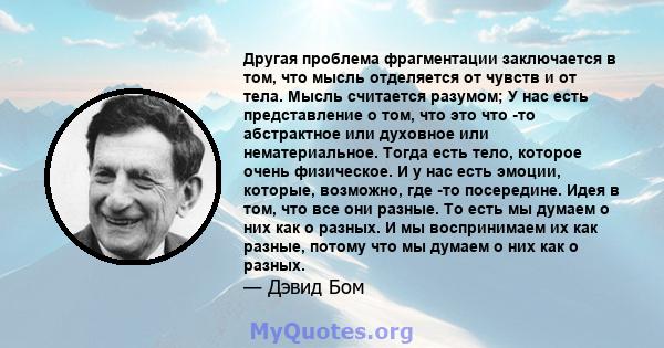 Другая проблема фрагментации заключается в том, что мысль отделяется от чувств и от тела. Мысль считается разумом; У нас есть представление о том, что это что -то абстрактное или духовное или нематериальное. Тогда есть