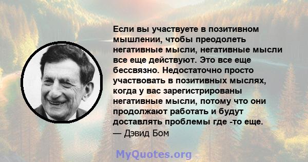 Если вы участвуете в позитивном мышлении, чтобы преодолеть негативные мысли, негативные мысли все еще действуют. Это все еще бессвязно. Недостаточно просто участвовать в позитивных мыслях, когда у вас зарегистрированы