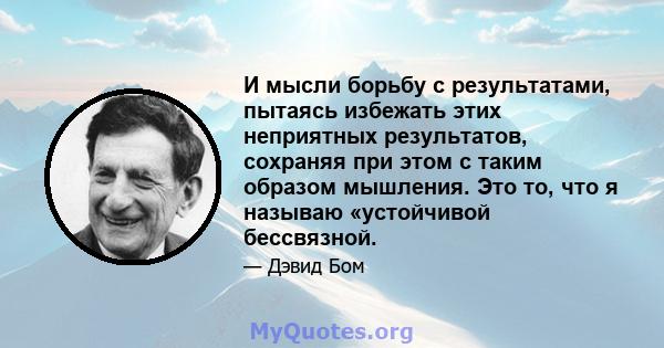 И мысли борьбу с результатами, пытаясь избежать этих неприятных результатов, сохраняя при этом с таким образом мышления. Это то, что я называю «устойчивой бессвязной.