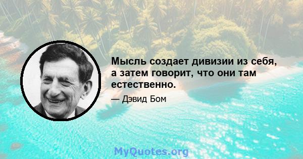 Мысль создает дивизии из себя, а затем говорит, что они там естественно.