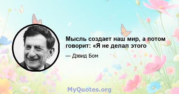 Мысль создает наш мир, а потом говорит: «Я не делал этого