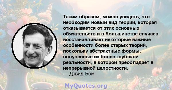 Таким образом, можно увидеть, что необходим новый вид теории, которая отказывается от этих основных обязательств и в большинстве случаев восстанавливает некоторые важные особенности более старых теорий, поскольку