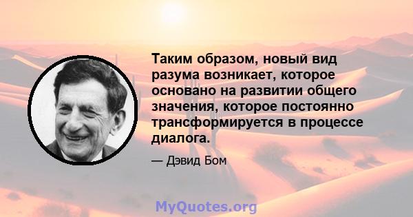 Таким образом, новый вид разума возникает, которое основано на развитии общего значения, которое постоянно трансформируется в процессе диалога.