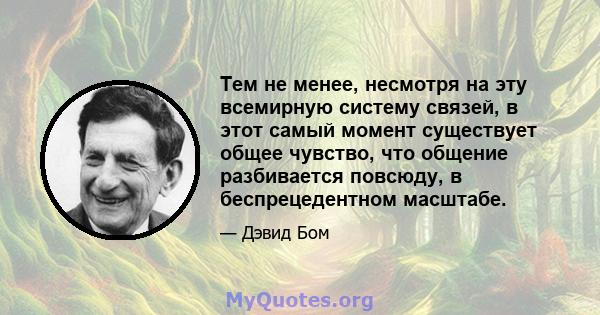 Тем не менее, несмотря на эту всемирную систему связей, в этот самый момент существует общее чувство, что общение разбивается повсюду, в беспрецедентном масштабе.