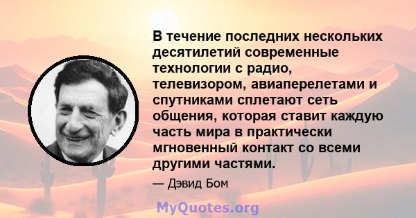 В течение последних нескольких десятилетий современные технологии с радио, телевизором, авиаперелетами и спутниками сплетают сеть общения, которая ставит каждую часть мира в практически мгновенный контакт со всеми