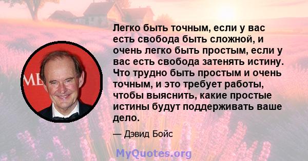 Легко быть точным, если у вас есть свобода быть сложной, и очень легко быть простым, если у вас есть свобода затенять истину. Что трудно быть простым и очень точным, и это требует работы, чтобы выяснить, какие простые