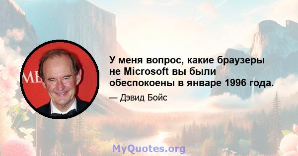 У меня вопрос, какие браузеры не Microsoft вы были обеспокоены в январе 1996 года.