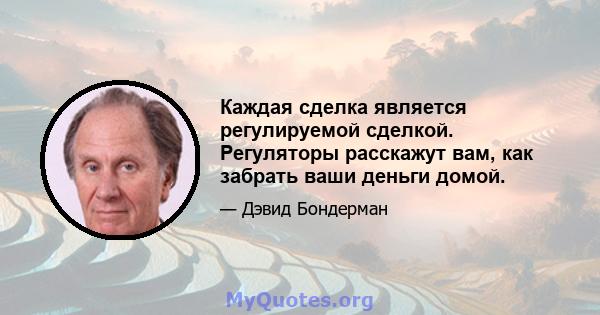 Каждая сделка является регулируемой сделкой. Регуляторы расскажут вам, как забрать ваши деньги домой.