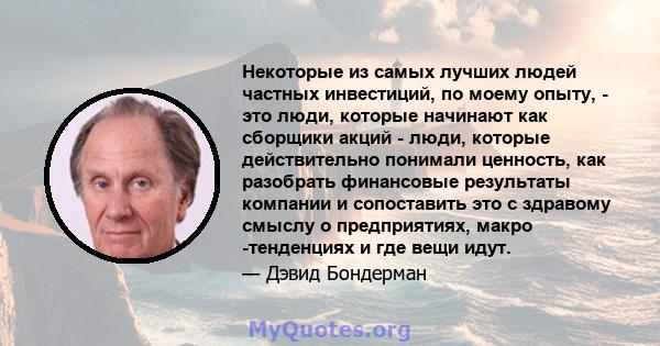 Некоторые из самых лучших людей частных инвестиций, по моему опыту, - это люди, которые начинают как сборщики акций - люди, которые действительно понимали ценность, как разобрать финансовые результаты компании и