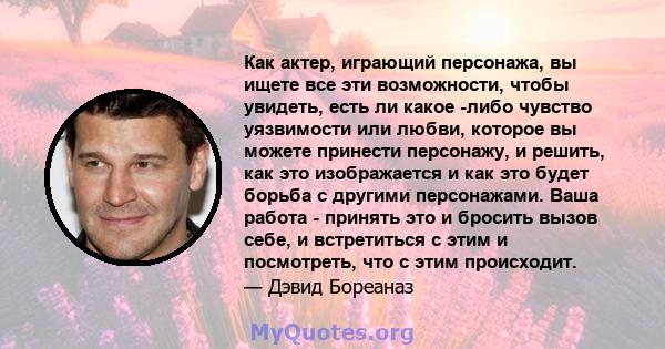 Как актер, играющий персонажа, вы ищете все эти возможности, чтобы увидеть, есть ли какое -либо чувство уязвимости или любви, которое вы можете принести персонажу, и решить, как это изображается и как это будет борьба с 