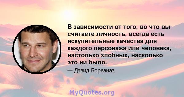 В зависимости от того, во что вы считаете личность, всегда есть искупительные качества для каждого персонажа или человека, настолько злобных, насколько это ни было.