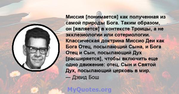 Миссия [понимается] как полученная из самой природы Бога. Таким образом, он [является] в контексте Троицы, а не экклезиологии или сотериологии. Классическая доктрина Миссио Деи как Бога Отец, посылающий Сына, и Бога