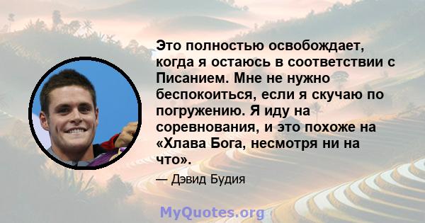 Это полностью освобождает, когда я остаюсь в соответствии с Писанием. Мне не нужно беспокоиться, если я скучаю по погружению. Я иду на соревнования, и это похоже на «Хлава Бога, несмотря ни на что».