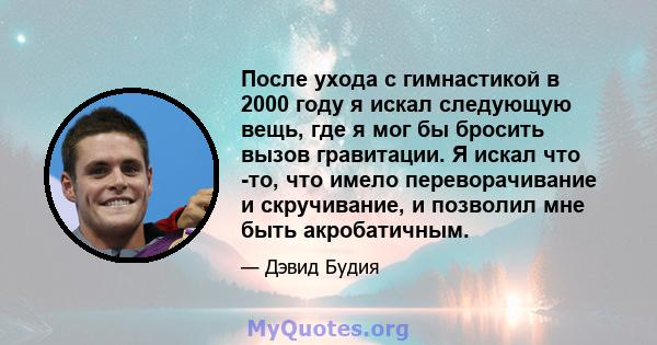 После ухода с гимнастикой в ​​2000 году я искал следующую вещь, где я мог бы бросить вызов гравитации. Я искал что -то, что имело переворачивание и скручивание, и позволил мне быть акробатичным.