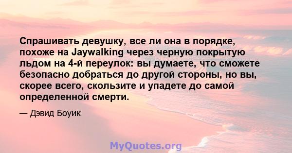 Спрашивать девушку, все ли она в порядке, похоже на Jaywalking через черную покрытую льдом на 4-й переулок: вы думаете, что сможете безопасно добраться до другой стороны, но вы, скорее всего, скользите и упадете до