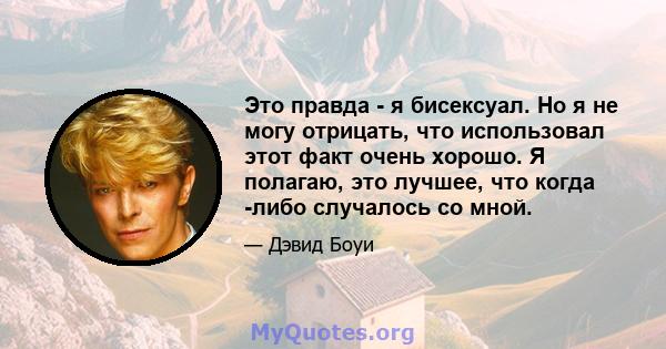 Это правда - я бисексуал. Но я не могу отрицать, что использовал этот факт очень хорошо. Я полагаю, это лучшее, что когда -либо случалось со мной.