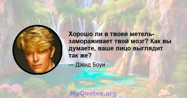 Хорошо ли в твоей метель- замораживает твой мозг? Как вы думаете, ваше лицо выглядит так же?