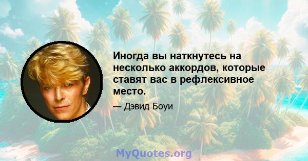 Иногда вы наткнутесь на несколько аккордов, которые ставят вас в рефлексивное место.