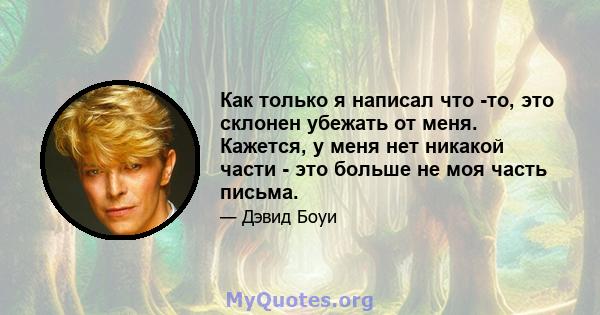 Как только я написал что -то, это склонен убежать от меня. Кажется, у меня нет никакой части - это больше не моя часть письма.