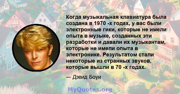 Когда музыкальная клавиатура была создана в 1970 -х годах, у вас были электронные гики, которые не имели опыта в музыке, созданных эти разработки и давали их музыкантам, которые не имели опыта в электронике. Результатом 