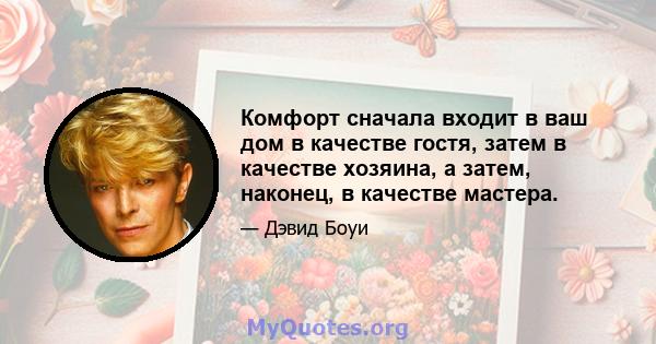 Комфорт сначала входит в ваш дом в качестве гостя, затем в качестве хозяина, а затем, наконец, в качестве мастера.