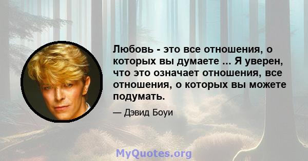 Любовь - это все отношения, о которых вы думаете ... Я уверен, что это означает отношения, все отношения, о которых вы можете подумать.