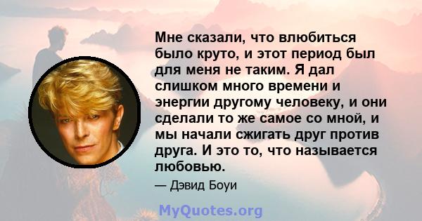 Мне сказали, что влюбиться было круто, и этот период был для меня не таким. Я дал слишком много времени и энергии другому человеку, и они сделали то же самое со мной, и мы начали сжигать друг против друга. И это то, что 