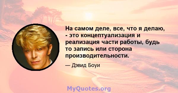 На самом деле, все, что я делаю, - это концептуализация и реализация части работы, будь то запись или сторона производительности.