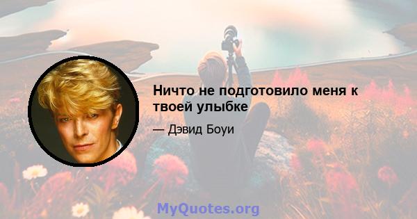 Ничто не подготовило меня к твоей улыбке